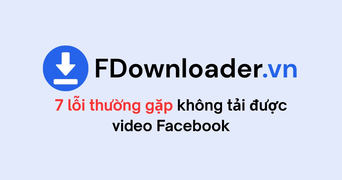 Tại sao không tải được video Facebook? 7 lỗi thường gặp và cách sửa